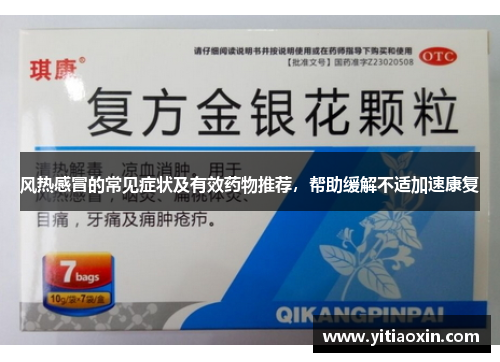 风热感冒的常见症状及有效药物推荐,帮助缓解不适加速康复 风热感冒的常见症状及有效药物推荐,帮助缓解不适加速康复