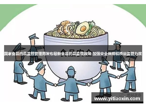 国家食品药品监督管理局发布最新食品药品监管政策 加强安全保障和质量监管力度 国家食品药品监督管理局发布最新食品药品监管政策 加强安全保障和质量监管力度