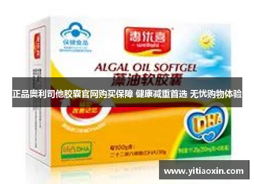 正品奥利司他胶囊官网购买保障 健康减重首选 无忧购物体验