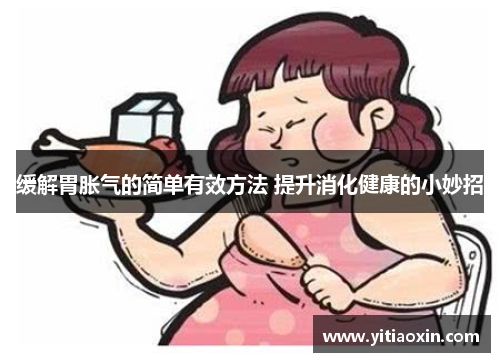 缓解胃胀气的简单有效方法 提升消化健康的小妙招 缓解胃胀气的简单有效方法 提升消化健康的小妙招