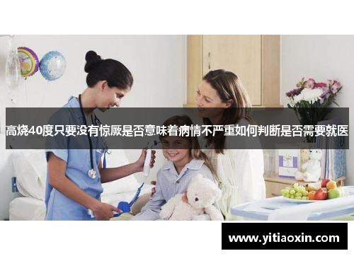 高烧40度只要没有惊厥是否意味着病情不严重如何判断是否需要就医 高烧40度只要没有惊厥是否意味着病情不严重如何判断是否需要就医