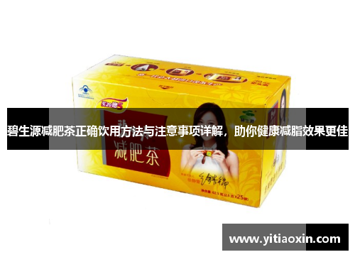 碧生源减肥茶正确饮用方法与注意事项详解，助你健康减脂效果更佳