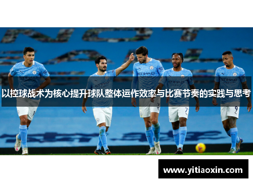 以控球战术为核心提升球队整体运作效率与比赛节奏的实践与思考