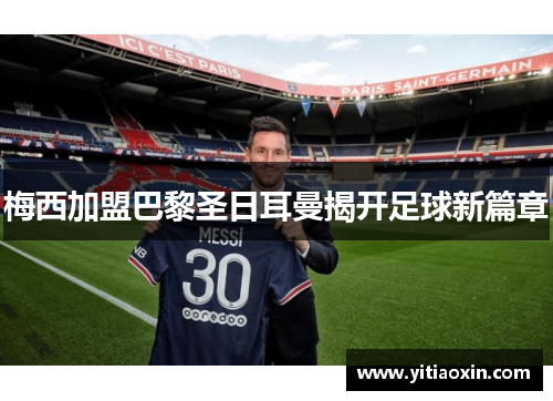 梅西加盟巴黎圣日耳曼揭开足球新篇章 梅西加盟巴黎圣日耳曼揭开足球新篇章